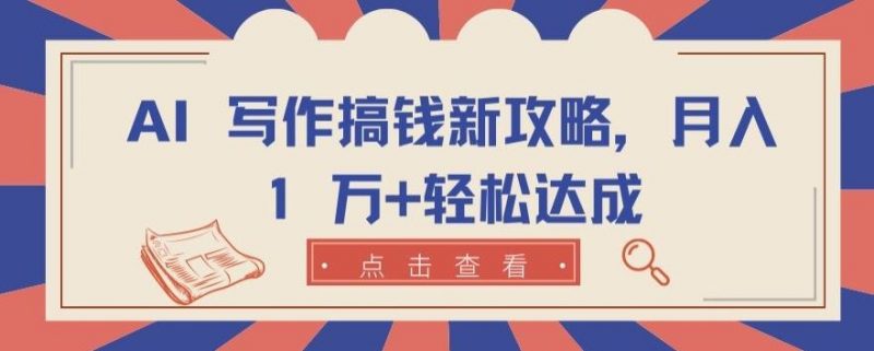 AI 写作搞钱新攻略,月入 1 万+轻松达成【揭秘】-轻创社项目网