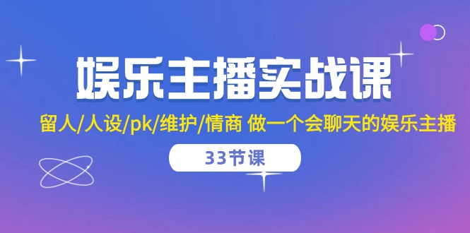 娱乐主播实战课 留人/人设/pk/维护/情商 做一个会聊天的娱乐主播(33节课)-轻创社项目网