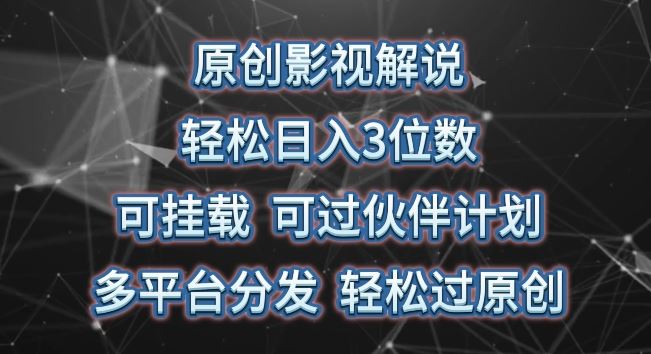 原创影视解说,轻松日入3位数,可挂载,可过伙伴计划,多平台分发轻松过原创【揭秘】-轻创社项目网