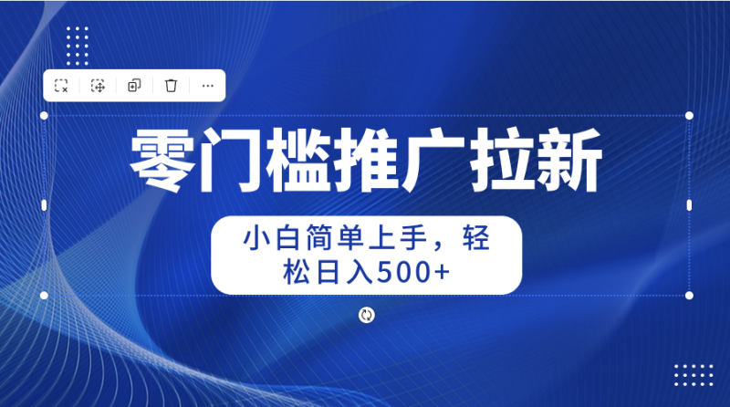 (10485期)零门槛推广拉新,小白简单上手,轻松日入500+-轻创社项目网