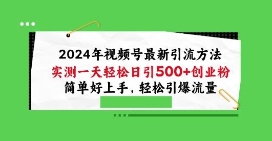 2024年视频号最新引流方法,实测一天轻松日引100+创业粉,简单好上手,轻松引爆流量【揭秘】-轻创社项目网