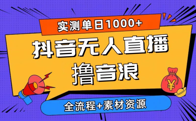 (10274期)2024抖音无人直播撸音浪新玩法 日入1000+ 全流程+素材资源-轻创社项目网