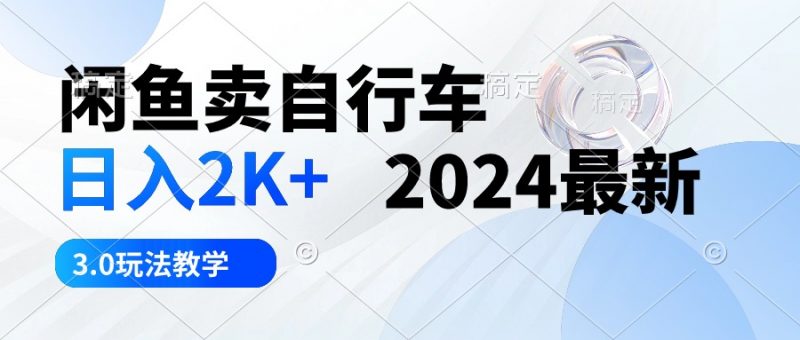 (10296期)闲鱼卖自行车 日入2K+ 2024最新 3.0玩法教学-轻创社项目网