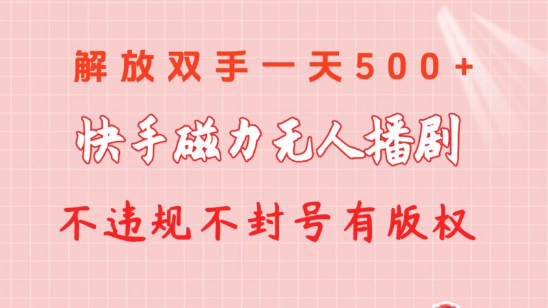 (10410期)快手磁力无人播剧玩法 一天500+ 不违规不封号有版权-轻创社项目网
