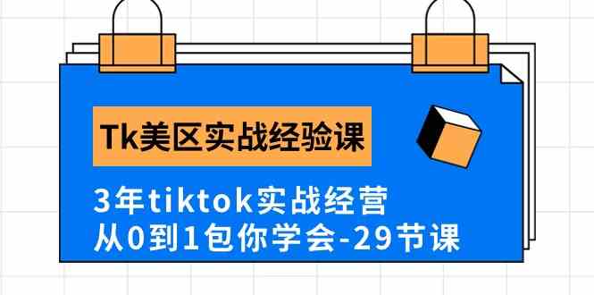 Tk美区实战经验课程分享,3年tiktok实战经营,从0到1包你学会(29节课)-轻创社项目网