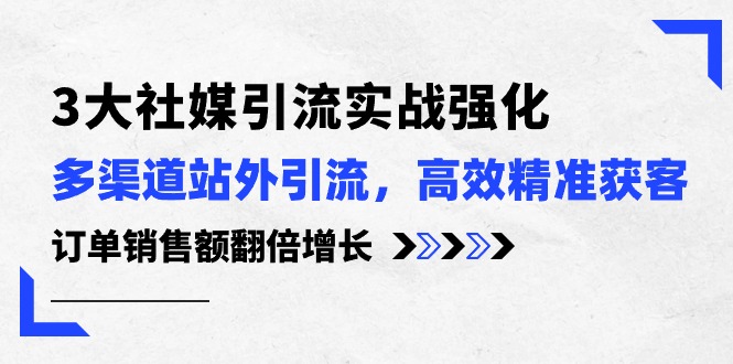 (10562期)3大社媒引流实操强化,多渠道站外引流/高效精准获客/订单销售额翻倍增长-轻创社项目网