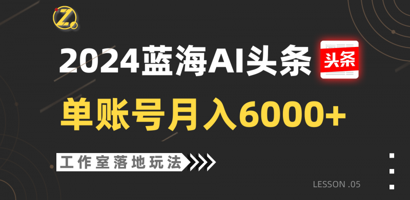 2024蓝海AI赛道,工作室落地玩法,单个账号月入6000+-轻创社项目网