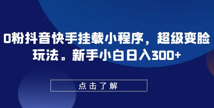 0粉抖音快手挂载小程序,超级变脸玩法,新手小白日入300+【揭秘】-轻创社项目网