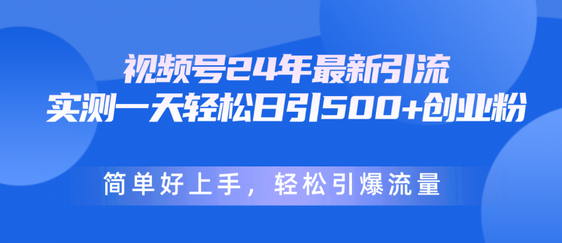 (10415期)视频号24年最新引流,一天轻松日引500+创业粉,简单好上手,轻松引爆流量-轻创社项目网