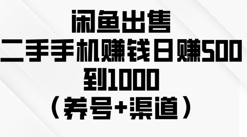 (10269期)闲鱼出售二手手机赚钱,日赚500到1000(养号+渠道)-轻创社项目网