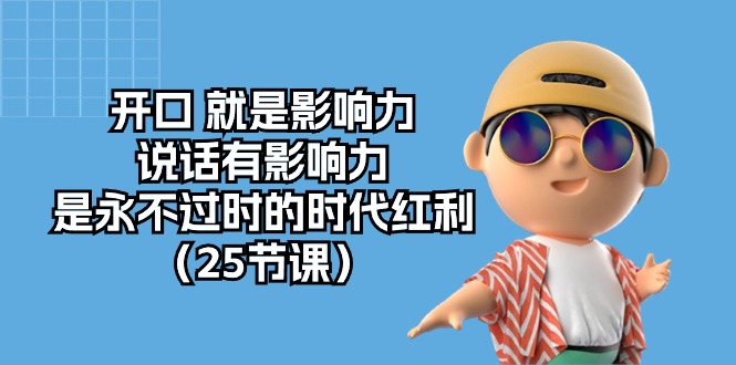开口就是影响力,说话有影响力,是永不过时的时代红利(25节高清无水印)-轻创社项目网