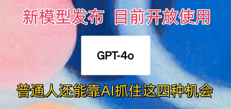 最强模型ChatGPT-4omni震撼发布,目前开放使用,普通人可以利用AI抓住的四个机会-轻创社项目网