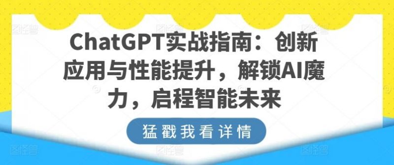 ChatGPT实战指南:创新应用与性能提升,解锁AI魔力,启程智能未来-轻创社项目网