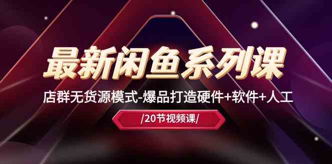最新闲鱼系列课,店群无货源模式-爆品打造硬件+软件+人工(20节课)-轻创社项目网