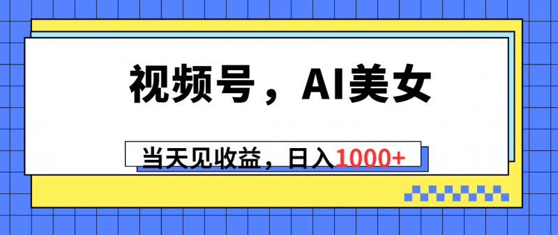 (10281期)视频号,Ai美女,当天见收益,日入1000+-轻创社项目网