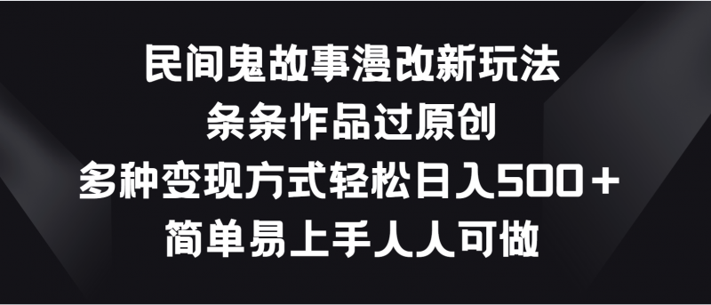 民间鬼故事漫改新玩法,条条作品过原创,多种变现方式轻松日入500+-轻创社项目网