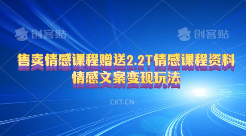 (10773期)售卖情感课程,赠送2.2T情感课程资料,情感文案变现玩法-轻创社项目网