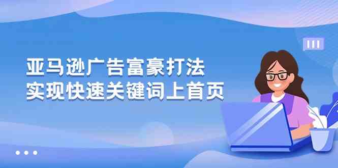 亚马逊广告富豪打法,实现快速关键词上首页-轻创社项目网