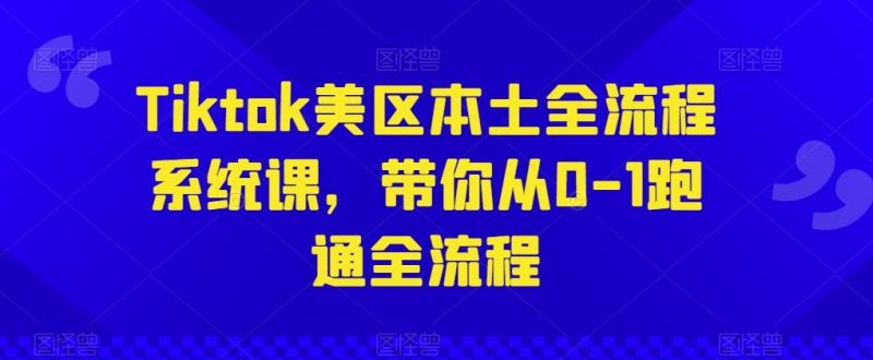 Tiktok美区本土全流程系统课,带你从0-1跑通全流程-轻创社项目网