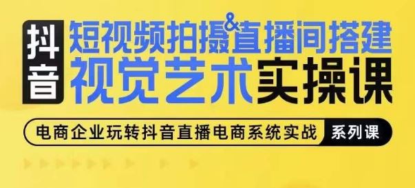 短视频拍摄&直播间搭建视觉艺术实操课,手把手场景演绎,从0-1短视频实操课-轻创社项目网