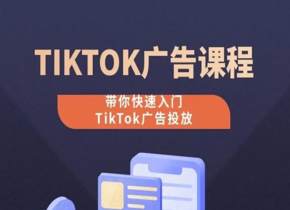 TikTok广告投放课程,从0-1实操课,带你快速入门TikTok广告投放-轻创社项目网