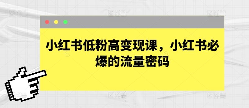 小红书低粉高变现课,小红书必爆的流量密码-轻创社项目网