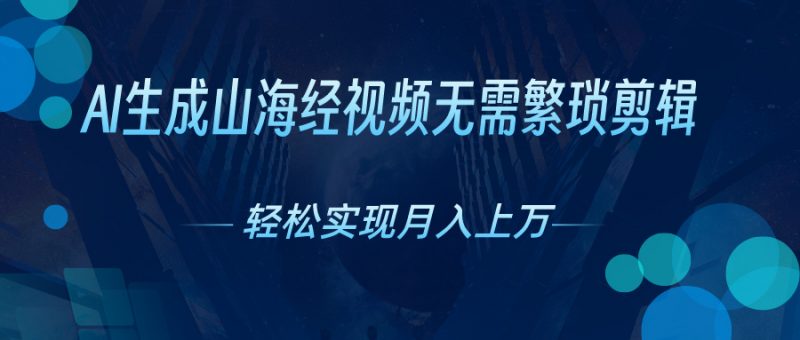 (10615期)AI自动生成山海经奇幻视频,轻松月入过万,红利期抓紧-轻创社项目网