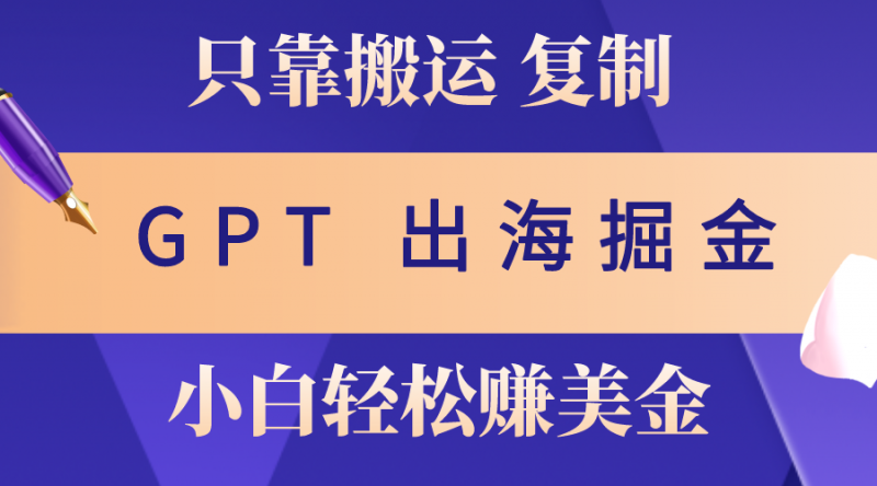 (10637期)出海掘金搬运,赚老外美金,月入3w+,仅需GPT粘贴复制,小白也能玩转-轻创社项目网