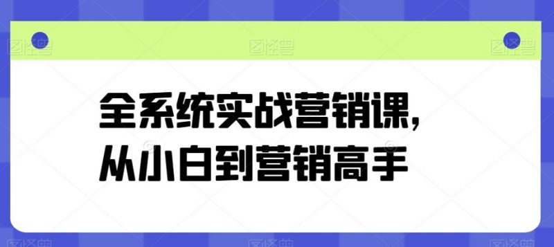 全系统实战营销课,从小白到营销高手-轻创社项目网