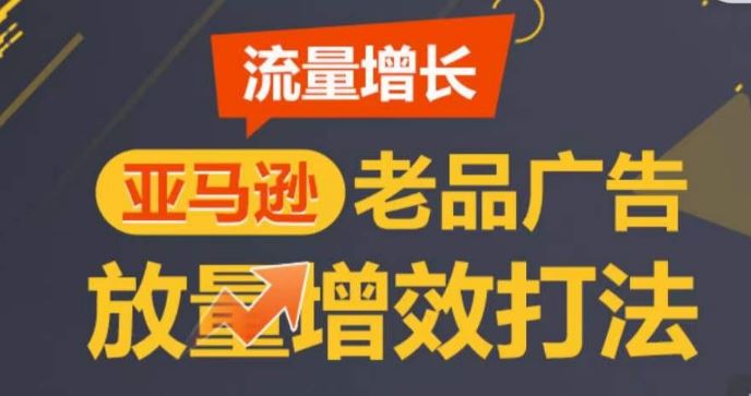 亚马逊流量增长-老品广告放量增效打法,循序渐进,打造更多TOP listing?-轻创社项目网