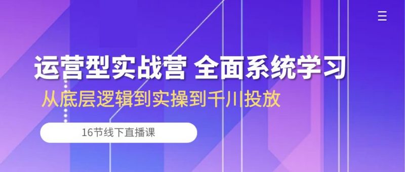(10344期)运营型实战营 全面系统学习-从底层逻辑到实操到千川投放(16节线下直播课)-轻创社项目网