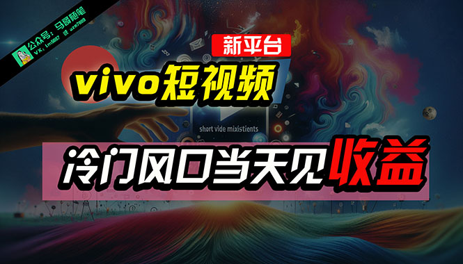 (10390期)全新平台vivo短视频,新风口AI混剪无脑搬运,冷门风口当天见收益,7天…-轻创社项目网