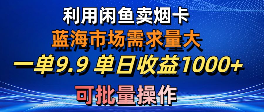 图片[1]-（10579期）利用咸鱼卖烟卡，蓝海市场需求量大，一单9.9单日收益1000+，可批量操作