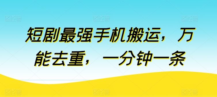 短剧最强手机搬运,万能去重,一分钟一条-轻创社项目网