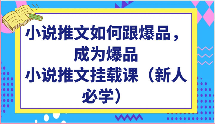小说推文如何跟爆品,成为爆品,小说推文挂载课(新人必学)-轻创社项目网