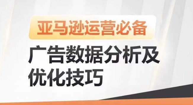 亚马逊广告数据分析及优化技巧,高效提升广告效果,降低ACOS,促进销量持续上升-轻创社项目网