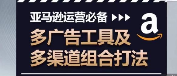 亚马逊运营必备,多广告工具及多渠道组合打法-轻创社项目网