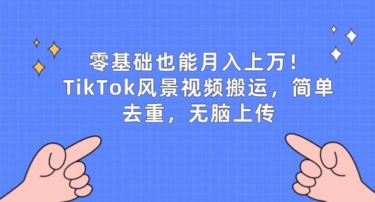 零基础也能月入上w,TikTok风景视频搬运,简单去重,无脑上传【揭秘】-轻创社项目网
