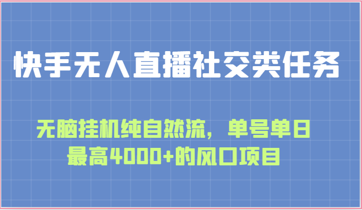 快手无人直播社交类任务:无脑挂机纯自然流,单号单日最高4000+的风口项目-轻创社项目网