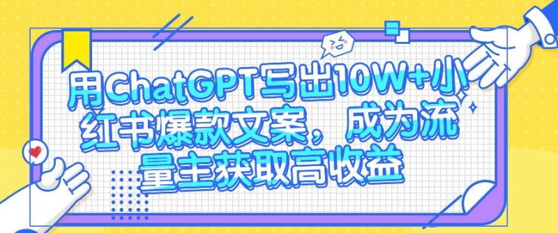 用ChatGPT写出10W+小红书爆款文案,成为流量主获取高收益-轻创社项目网