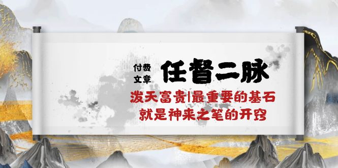 (10659期)某付费文章《任督 二脉 泼天富贵|最重要的基石 就是神来之笔的开窍|万字》-轻创社项目网