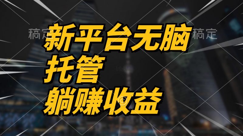 (10368期)最新平台一键托管,躺赚收益分成 配合管道收益,日产无上限-轻创社项目网