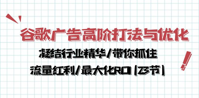 (10287期)谷歌广告高阶打法与优化,凝结行业精华/带你抓住流量红利/最大化ROI(23节)-轻创社项目网