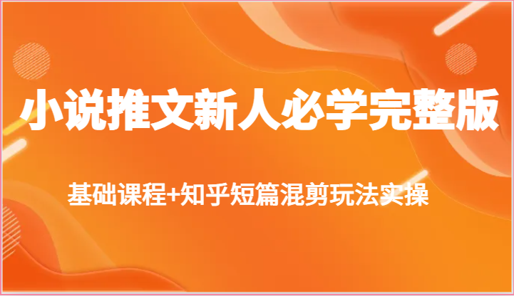 小说推文新人必学完整版,基础课程+知乎短篇混剪玩法实操-轻创社项目网