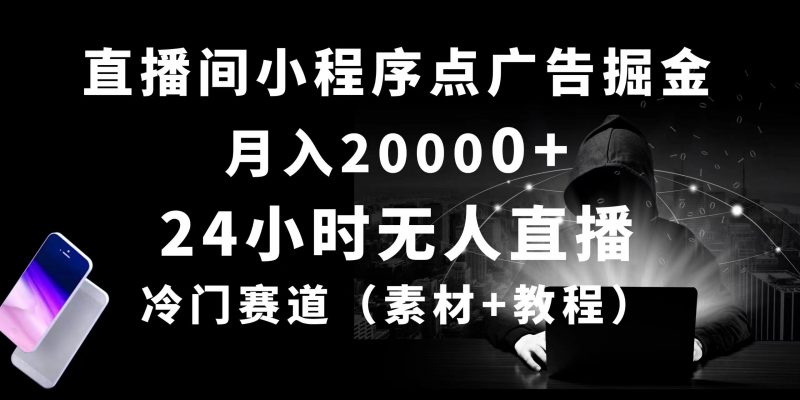 (10465期)24小时无人直播小程序点广告掘金, 月入20000+,冷门赛道,起好猛,独…-轻创社项目网