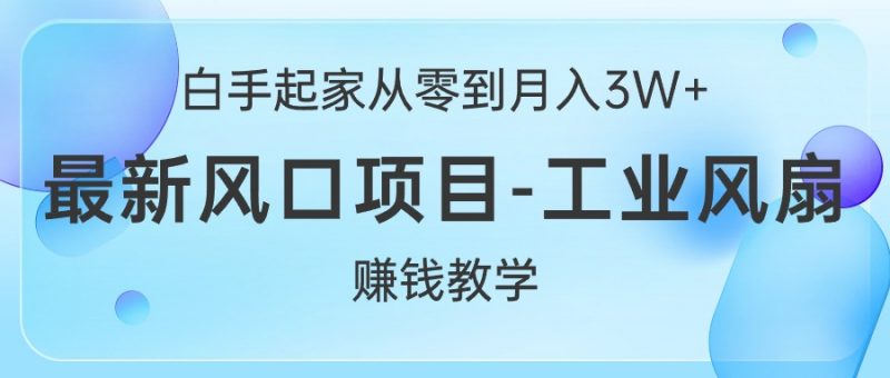 (10663期)白手起家从零到月入3W+,最新风口项目-工业风扇赚钱教学-轻创社项目网