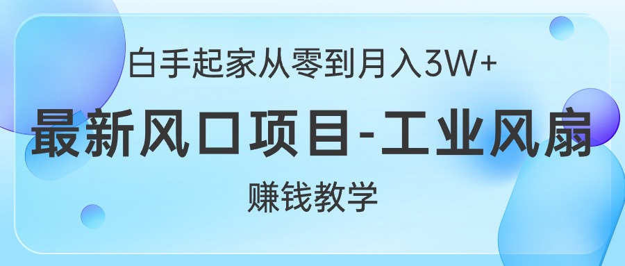 图片[1]-（10663期）白手起家从零到月入3W+，最新风口项目-工业风扇赚钱教学