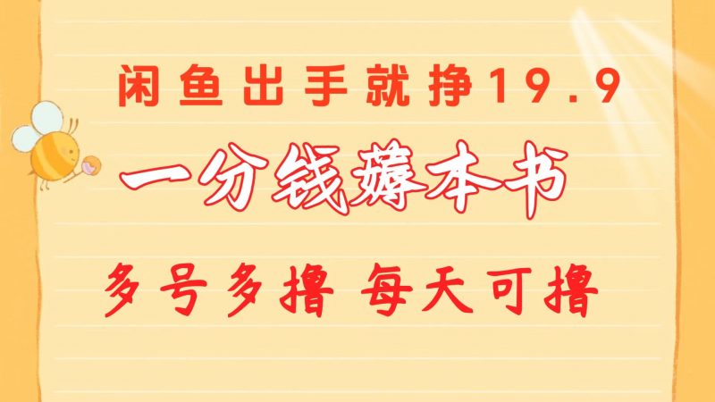 (10498期)一分钱薅本书 闲鱼出售9.9-19.9不等 多号多撸 新手小白轻松上手-轻创社项目网