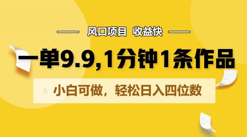 一单9.9,1分钟1条作品,小白可做,轻松日入四位数-轻创社项目网