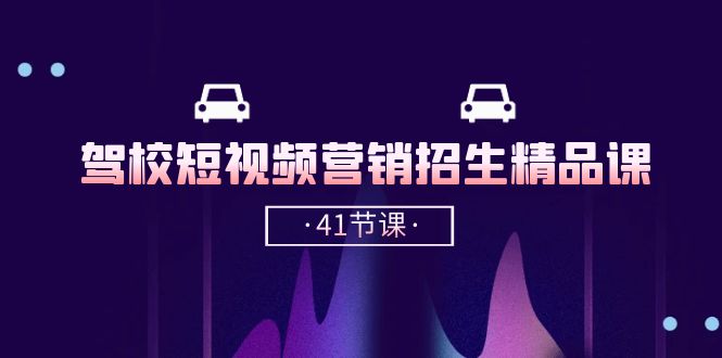 驾校短视频营销招生精品课:抖音推广技巧,抖音短视频招生(41节课)-轻创社项目网